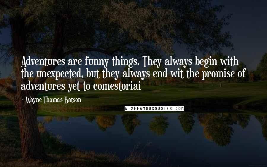 Wayne Thomas Batson Quotes: Adventures are funny things. They always begin with the unexpected, but they always end wit the promise of adventures yet to comestoriai