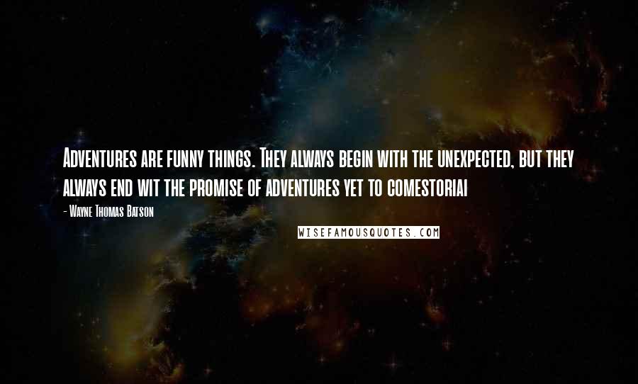 Wayne Thomas Batson Quotes: Adventures are funny things. They always begin with the unexpected, but they always end wit the promise of adventures yet to comestoriai