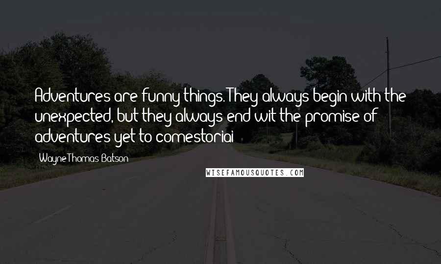 Wayne Thomas Batson Quotes: Adventures are funny things. They always begin with the unexpected, but they always end wit the promise of adventures yet to comestoriai