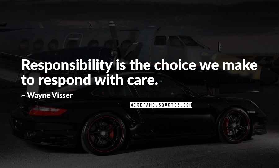 Wayne Visser Quotes: Responsibility is the choice we make to respond with care.