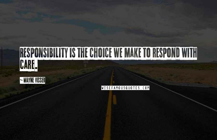 Wayne Visser Quotes: Responsibility is the choice we make to respond with care.