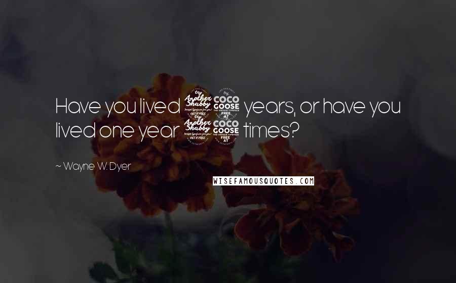 Wayne W. Dyer Quotes: Have you lived 75 years, or have you lived one year 75 times?