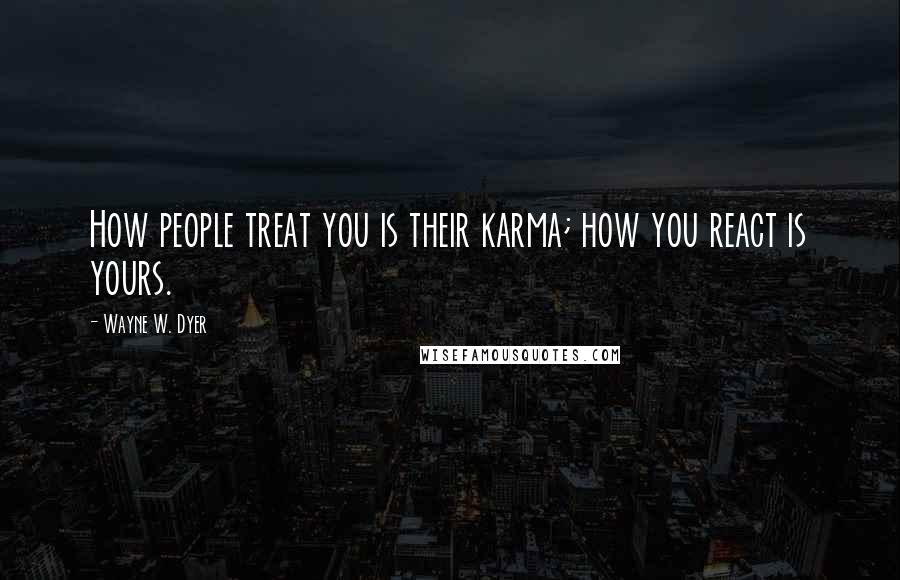 Wayne W. Dyer Quotes: How people treat you is their karma; how you react is yours.