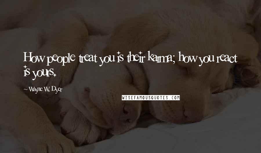 Wayne W. Dyer Quotes: How people treat you is their karma; how you react is yours.