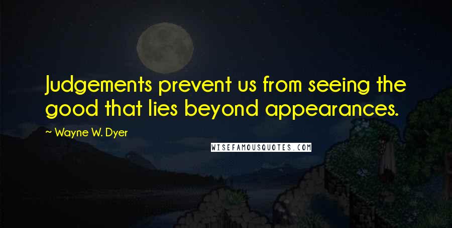 Wayne W. Dyer Quotes: Judgements prevent us from seeing the good that lies beyond appearances.