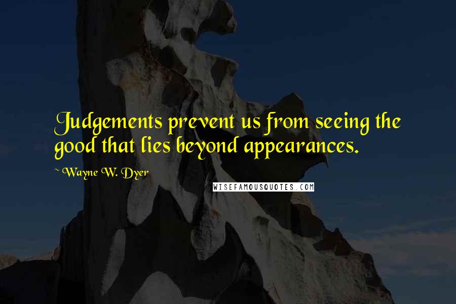 Wayne W. Dyer Quotes: Judgements prevent us from seeing the good that lies beyond appearances.