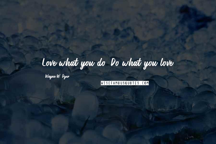 Wayne W. Dyer Quotes: Love what you do; Do what you love.