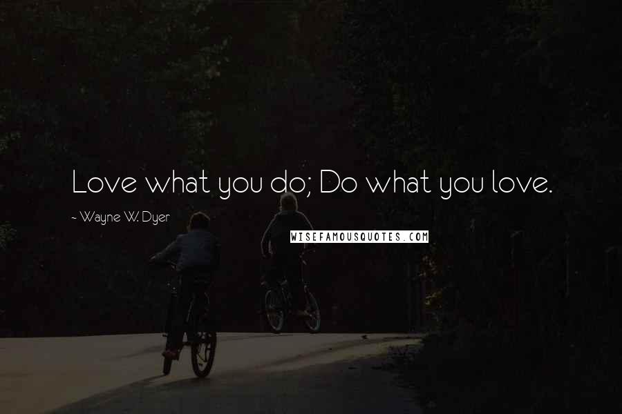 Wayne W. Dyer Quotes: Love what you do; Do what you love.