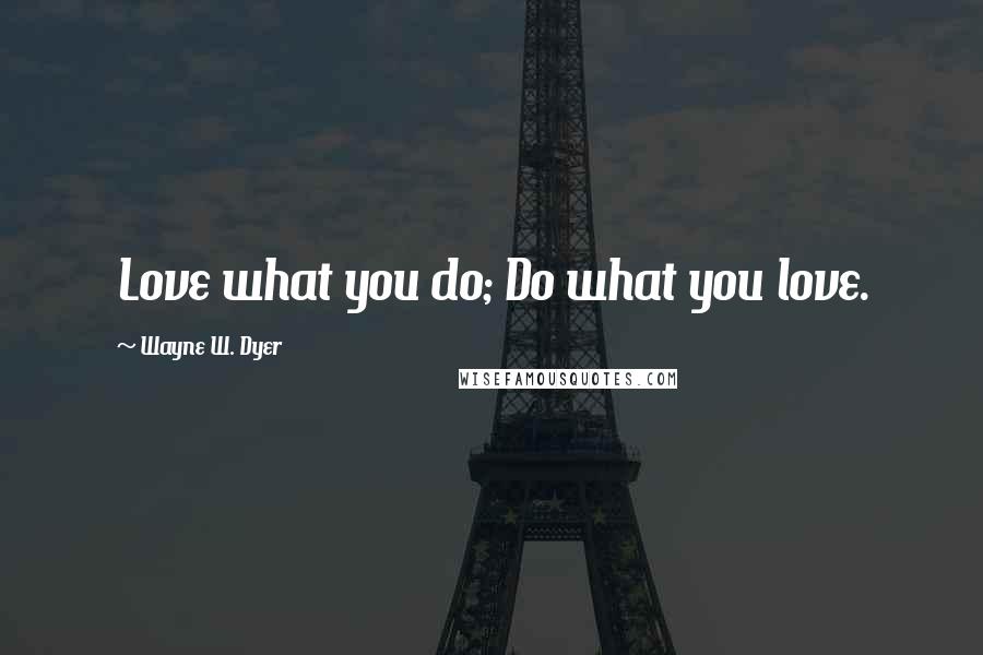 Wayne W. Dyer Quotes: Love what you do; Do what you love.