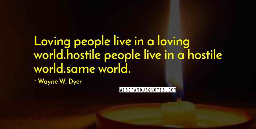 Wayne W. Dyer Quotes: Loving people live in a loving world.hostile people live in a hostile world.same world.