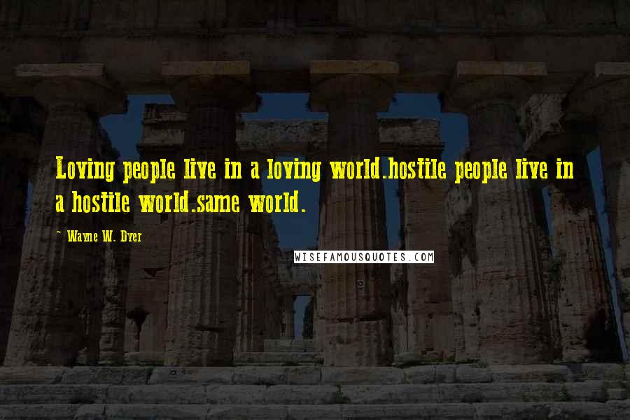 Wayne W. Dyer Quotes: Loving people live in a loving world.hostile people live in a hostile world.same world.