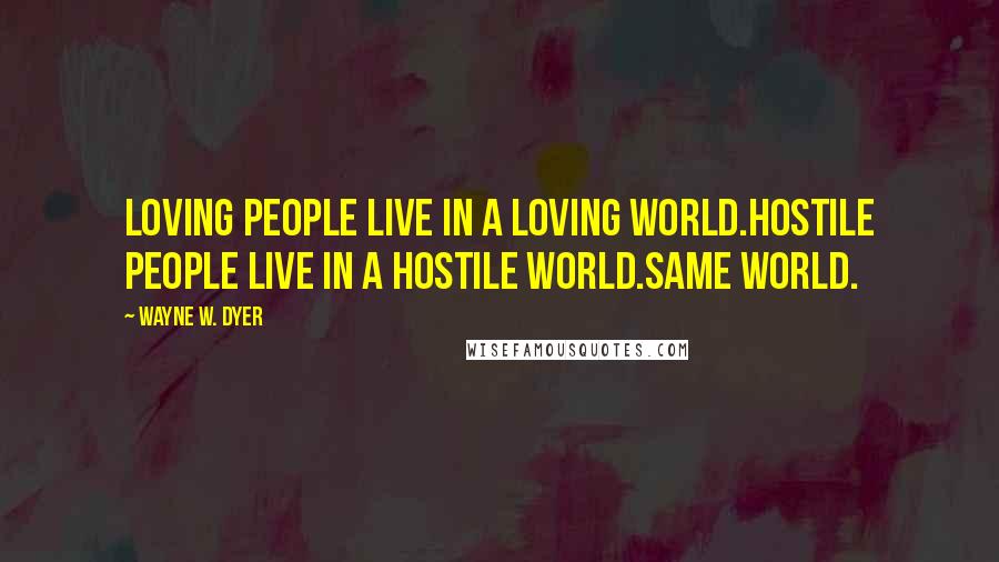 Wayne W. Dyer Quotes: Loving people live in a loving world.hostile people live in a hostile world.same world.