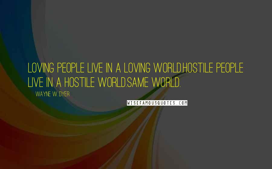 Wayne W. Dyer Quotes: Loving people live in a loving world.hostile people live in a hostile world.same world.