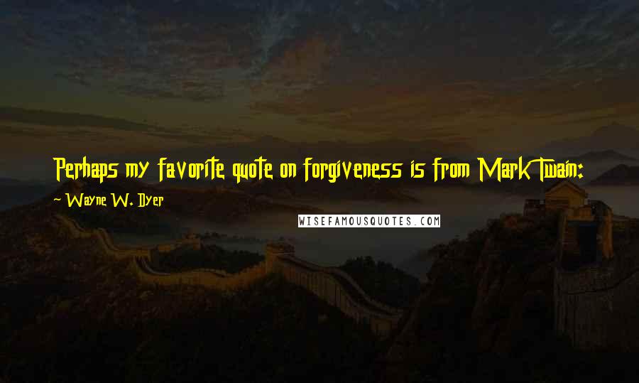 Wayne W. Dyer Quotes: Perhaps my favorite quote on forgiveness is from Mark Twain: Forgiveness is the fragrance that the violet sheds, on the heel that has crushed it.