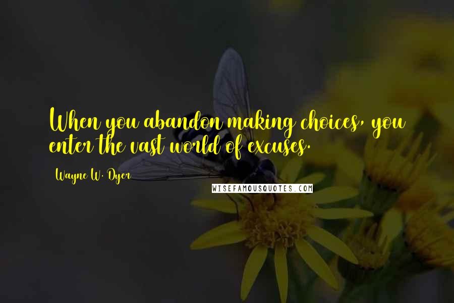 Wayne W. Dyer Quotes: When you abandon making choices, you enter the vast world of excuses.