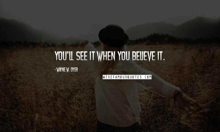 Wayne W. Dyer Quotes: You'll see it when you believe it.