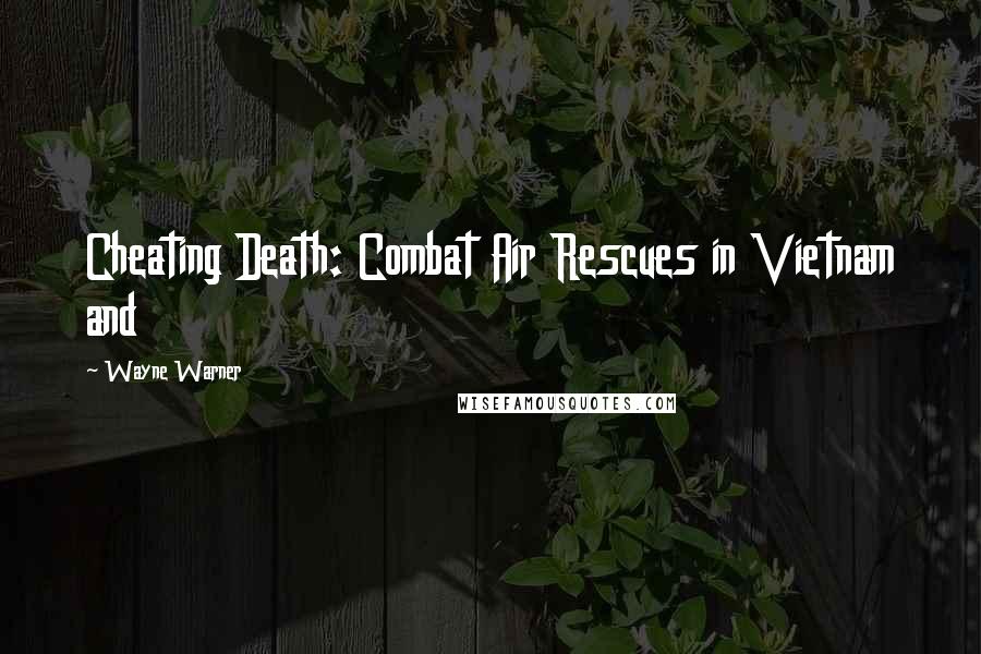 Wayne Warner Quotes: Cheating Death: Combat Air Rescues in Vietnam and