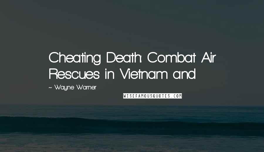 Wayne Warner Quotes: Cheating Death: Combat Air Rescues in Vietnam and