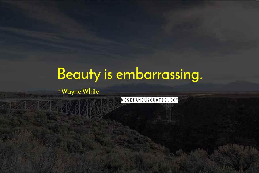 Wayne White Quotes: Beauty is embarrassing.