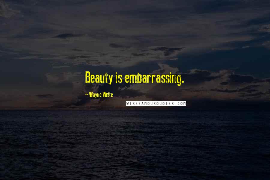 Wayne White Quotes: Beauty is embarrassing.