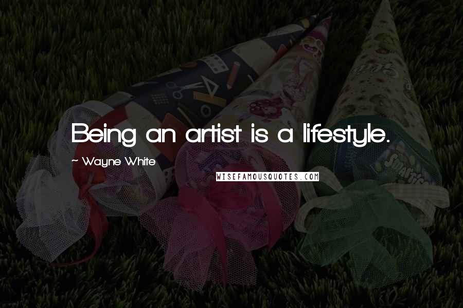Wayne White Quotes: Being an artist is a lifestyle.