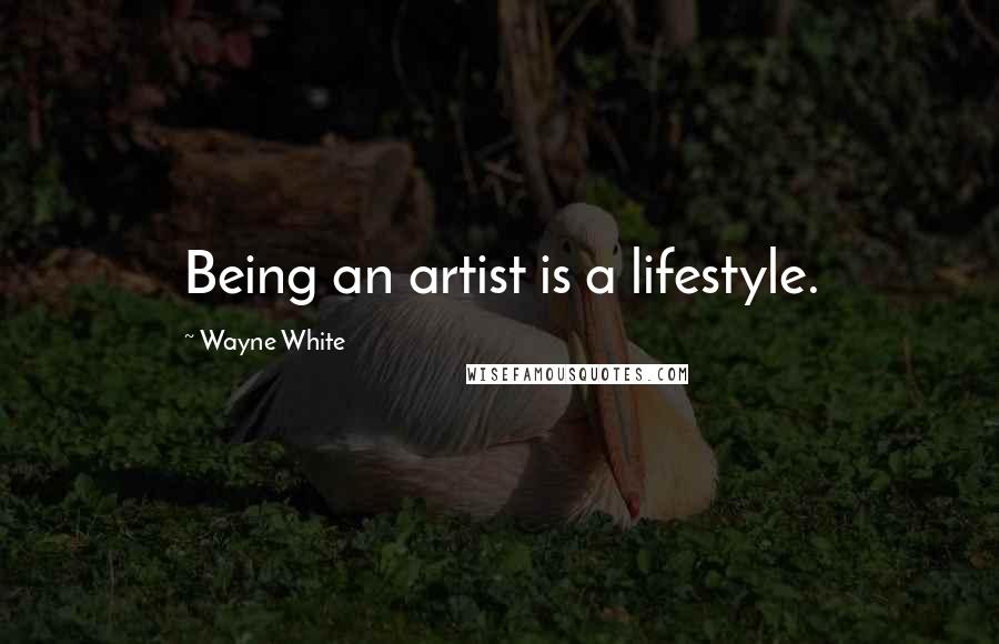 Wayne White Quotes: Being an artist is a lifestyle.