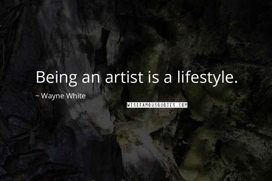 Wayne White Quotes: Being an artist is a lifestyle.