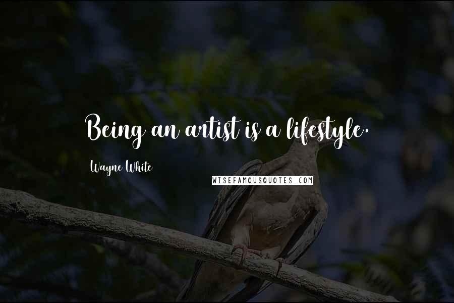 Wayne White Quotes: Being an artist is a lifestyle.