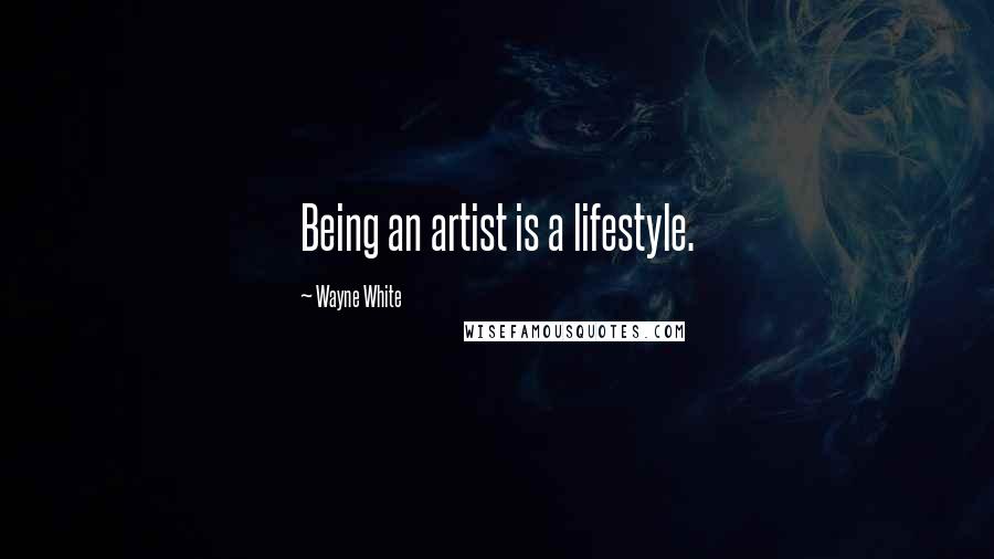 Wayne White Quotes: Being an artist is a lifestyle.
