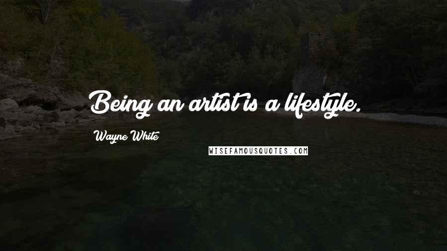 Wayne White Quotes: Being an artist is a lifestyle.