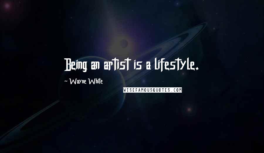 Wayne White Quotes: Being an artist is a lifestyle.