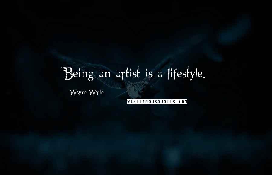 Wayne White Quotes: Being an artist is a lifestyle.