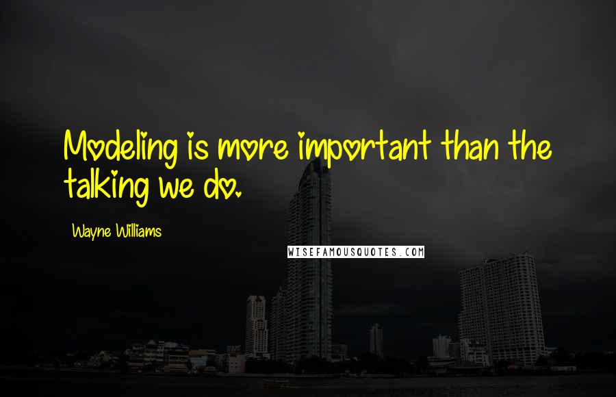 Wayne Williams Quotes: Modeling is more important than the talking we do.