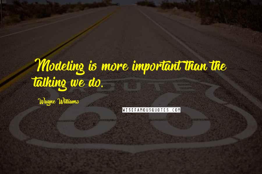 Wayne Williams Quotes: Modeling is more important than the talking we do.