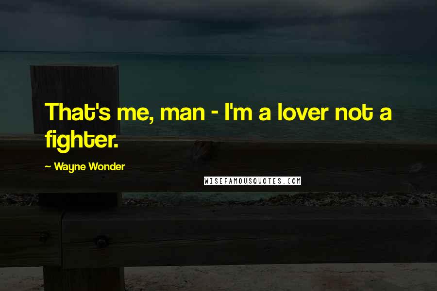 Wayne Wonder Quotes: That's me, man - I'm a lover not a fighter.