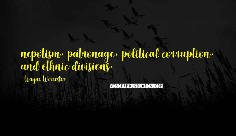 Wayne Worcester Quotes: nepotism, patronage, political corruption, and ethnic divisions.