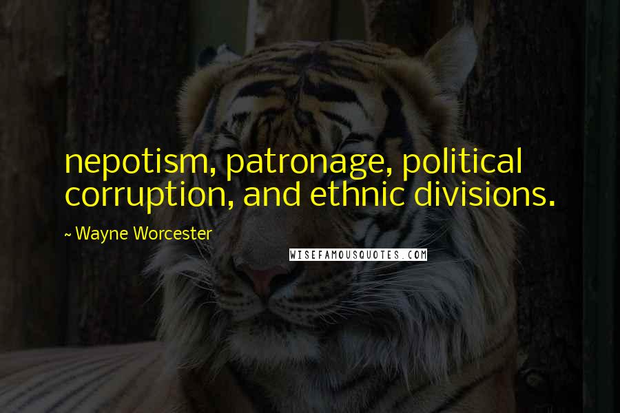 Wayne Worcester Quotes: nepotism, patronage, political corruption, and ethnic divisions.