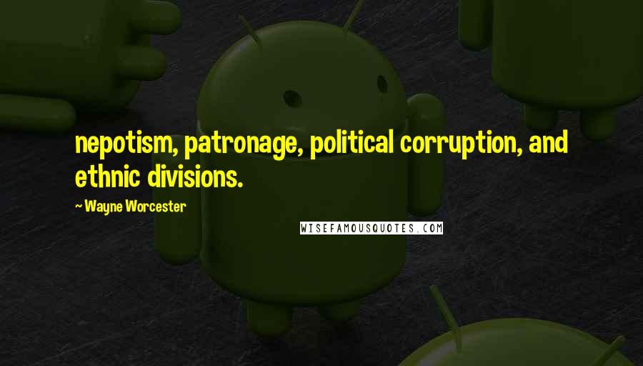 Wayne Worcester Quotes: nepotism, patronage, political corruption, and ethnic divisions.