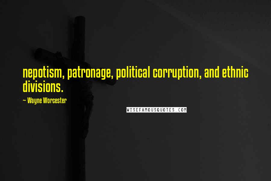 Wayne Worcester Quotes: nepotism, patronage, political corruption, and ethnic divisions.