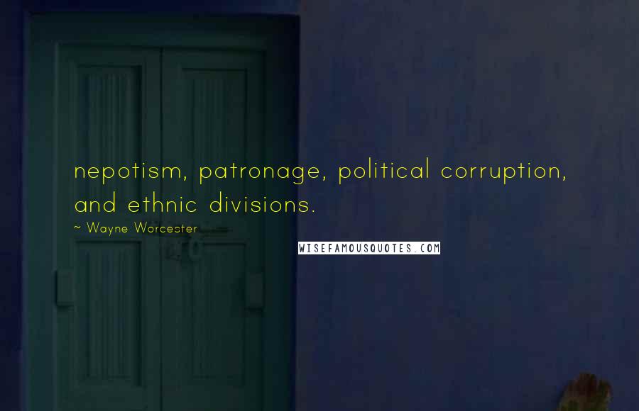 Wayne Worcester Quotes: nepotism, patronage, political corruption, and ethnic divisions.