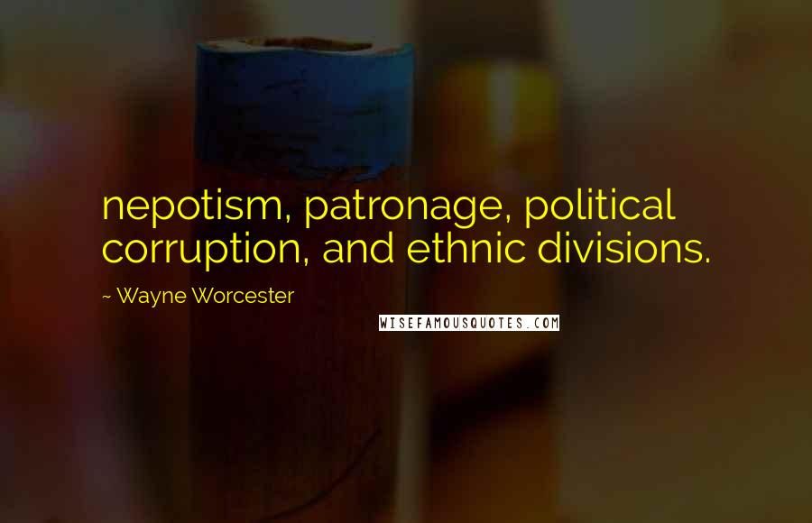 Wayne Worcester Quotes: nepotism, patronage, political corruption, and ethnic divisions.