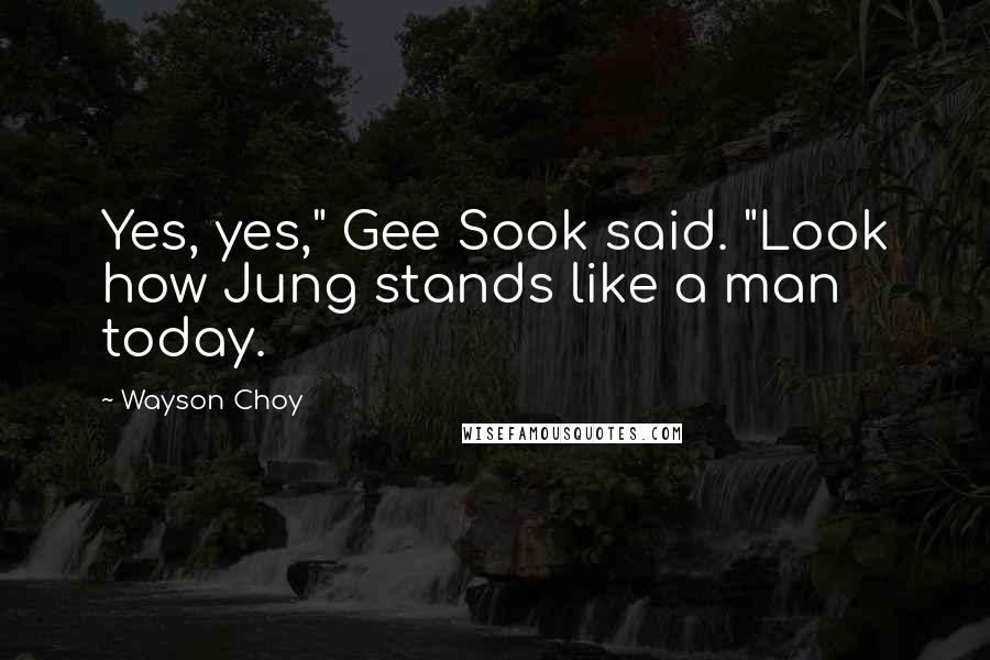 Wayson Choy Quotes: Yes, yes," Gee Sook said. "Look how Jung stands like a man today.