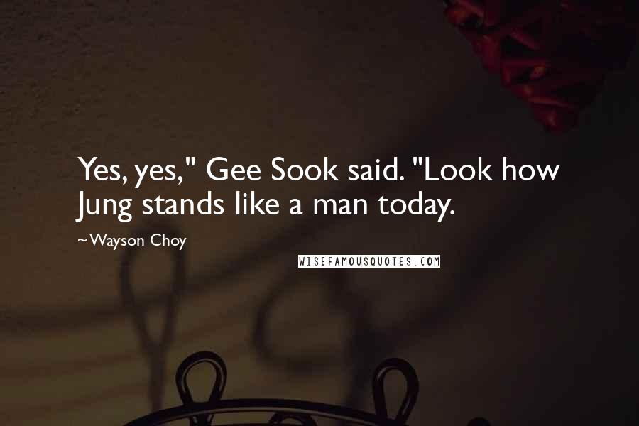 Wayson Choy Quotes: Yes, yes," Gee Sook said. "Look how Jung stands like a man today.