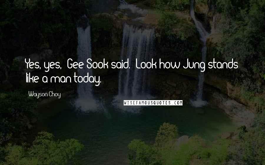 Wayson Choy Quotes: Yes, yes," Gee Sook said. "Look how Jung stands like a man today.