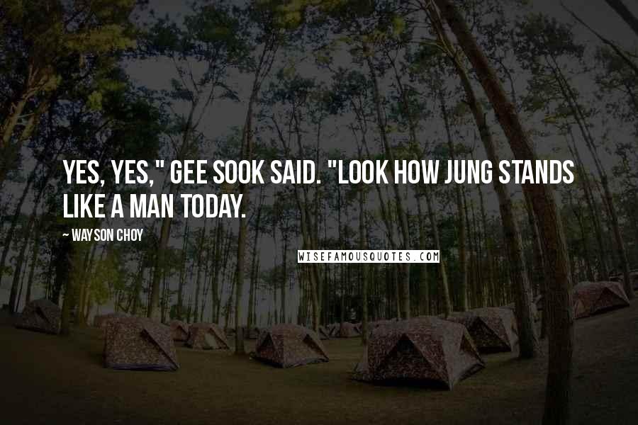 Wayson Choy Quotes: Yes, yes," Gee Sook said. "Look how Jung stands like a man today.