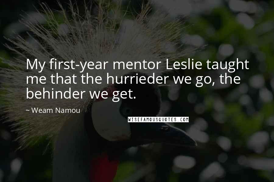 Weam Namou Quotes: My first-year mentor Leslie taught me that the hurrieder we go, the behinder we get.