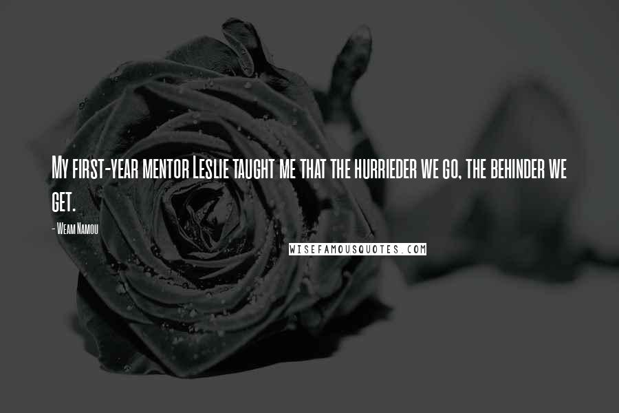 Weam Namou Quotes: My first-year mentor Leslie taught me that the hurrieder we go, the behinder we get.