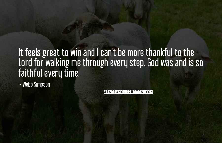 Webb Simpson Quotes: It feels great to win and I can't be more thankful to the Lord for walking me through every step. God was and is so faithful every time.