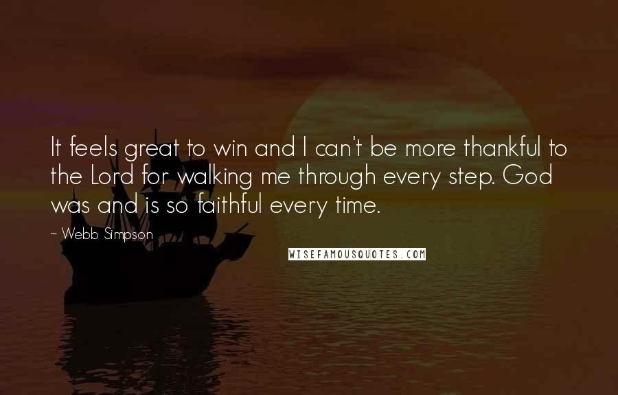 Webb Simpson Quotes: It feels great to win and I can't be more thankful to the Lord for walking me through every step. God was and is so faithful every time.