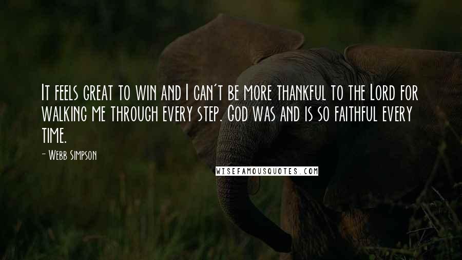 Webb Simpson Quotes: It feels great to win and I can't be more thankful to the Lord for walking me through every step. God was and is so faithful every time.